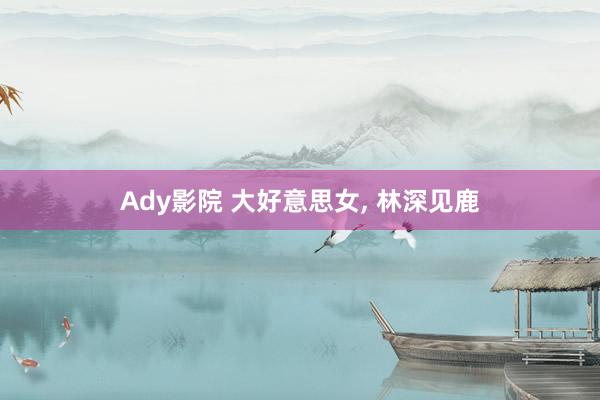 Ady影院 大好意思女, 林深见鹿
